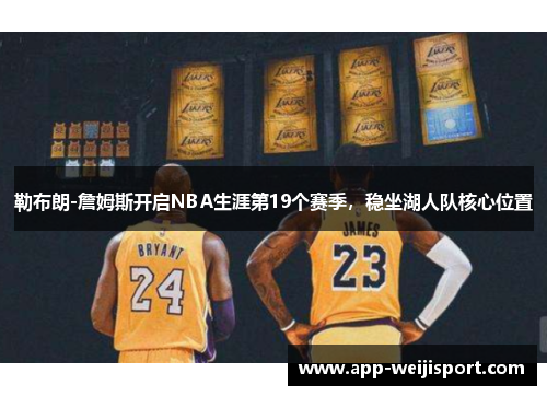 勒布朗-詹姆斯开启NBA生涯第19个赛季，稳坐湖人队核心位置