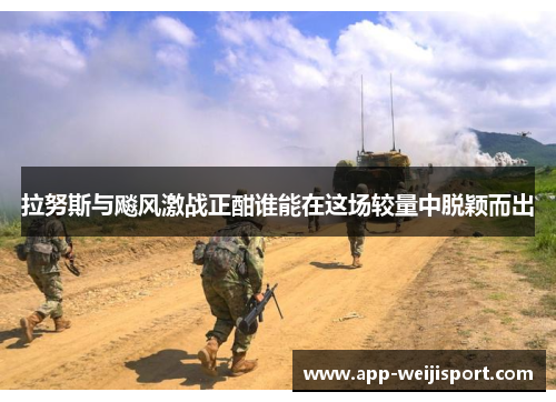 拉努斯与飚风激战正酣谁能在这场较量中脱颖而出