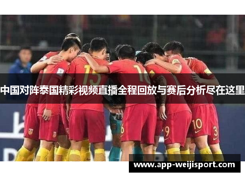 中国对阵泰国精彩视频直播全程回放与赛后分析尽在这里